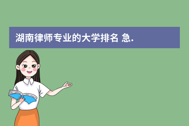 湖南律师专业的大学排名 急..湖南省内有哪些学法律的专科院校??